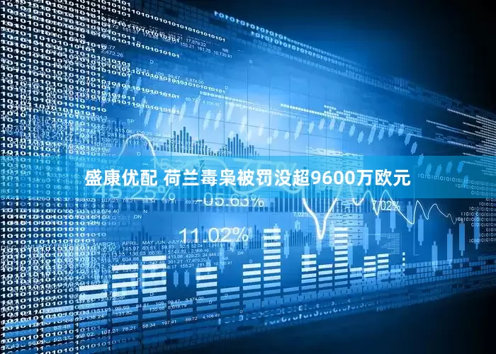 盛康优配 荷兰毒枭被罚没超9600万欧元