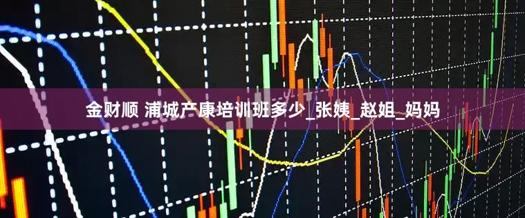 金财顺 浦城产康培训班多少_张姨_赵姐_妈妈