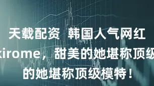 天载配资  韩国人气网红美女 kirome，甜美的她堪称顶级模特！