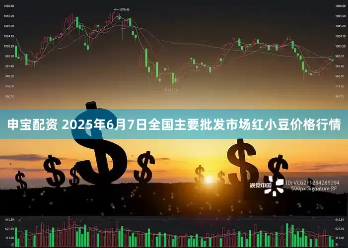 申宝配资 2025年6月7日全国主要批发市场红小豆价格行情