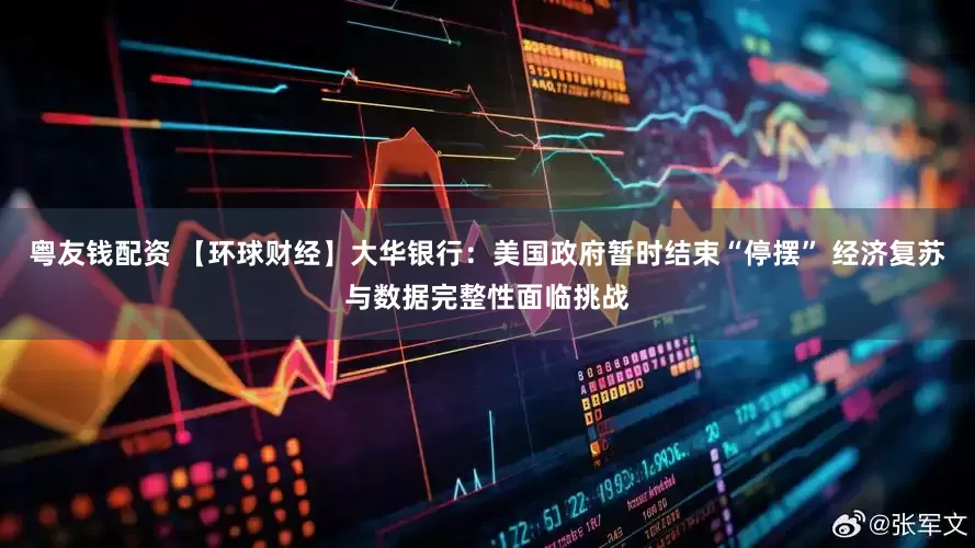 粤友钱配资 【环球财经】大华银行：美国政府暂时结束“停摆” 经济复苏与数据完整性面临挑战