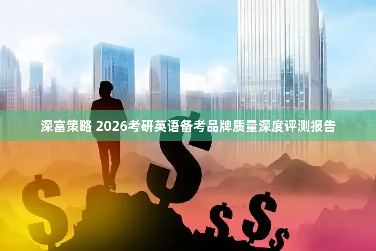 深富策略 2026考研英语备考品牌质量深度评测报告