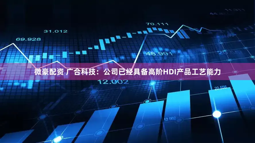 微豪配资 广合科技：公司已经具备高阶HDI产品工艺能力
