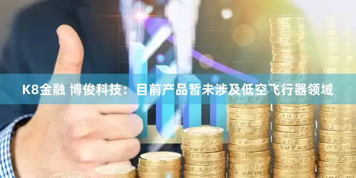 K8金融 博俊科技：目前产品暂未涉及低空飞行器领域